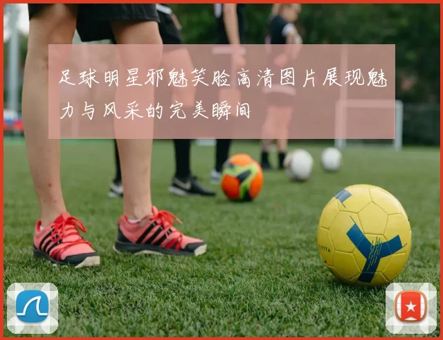 足球明星邪魅笑脸高清图片展现魅力与风采的完美瞬间
