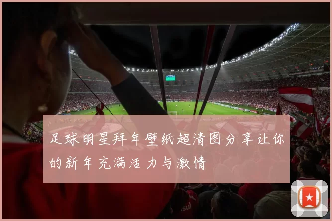 足球明星拜年壁纸超清图分享让你的新年充满活力与激情