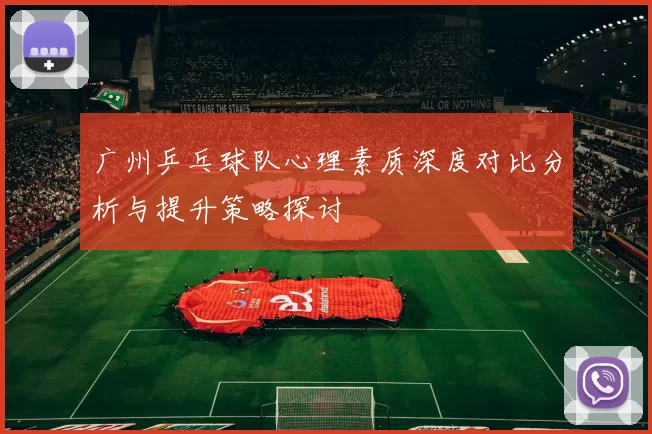 广州乒乓球队心理素质深度对比分析与提升策略探讨