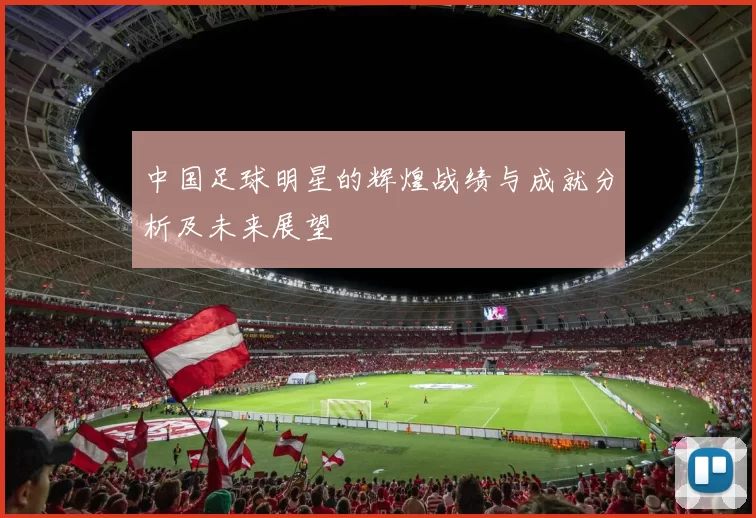中国足球明星的辉煌战绩与成就分析及未来展望