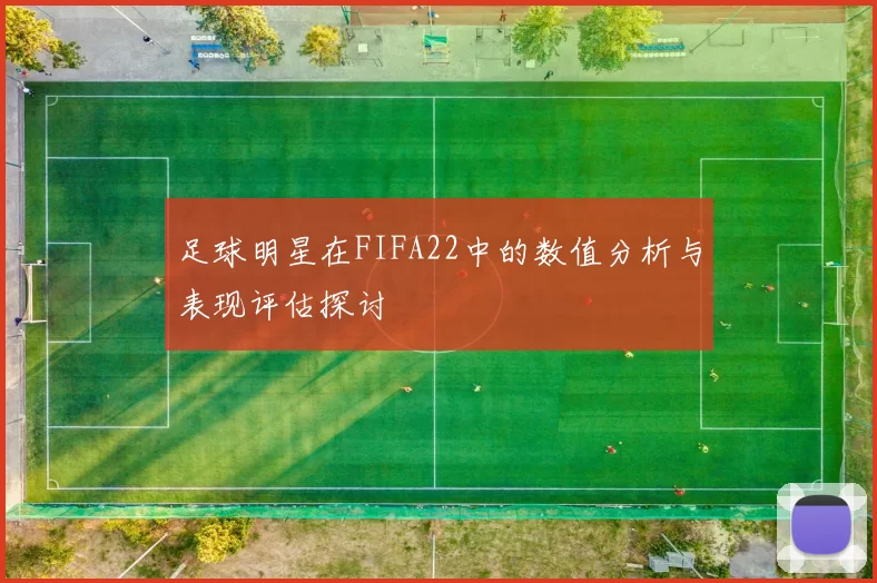 足球明星在FIFA22中的数值分析与表现评估探讨
