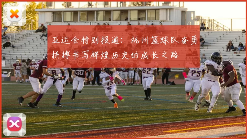 亚运会特别报道：杭州篮球队奋勇拼搏书写辉煌历史的成长之路