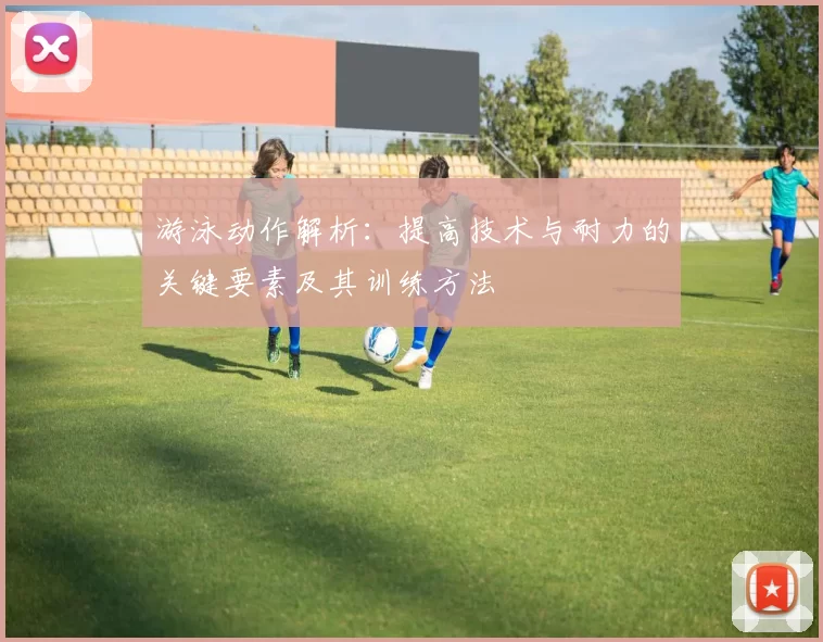 游泳动作解析：提高技术与耐力的关键要素及其训练方法