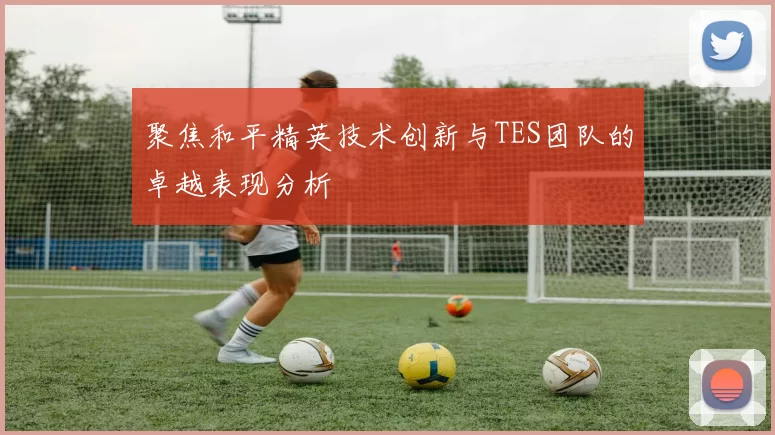 聚焦和平精英技术创新与TES团队的卓越表现分析