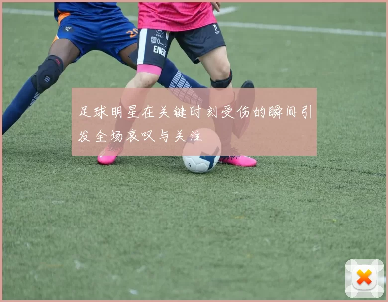 足球明星在关键时刻受伤的瞬间引发全场哀叹与关注