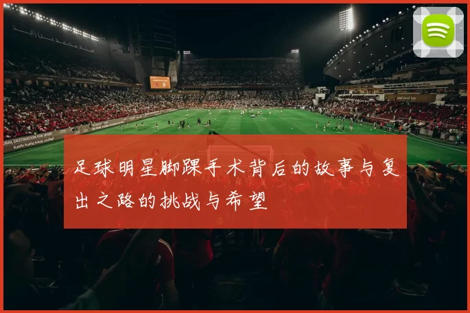 足球明星脚踝手术背后的故事与复出之路的挑战与希望