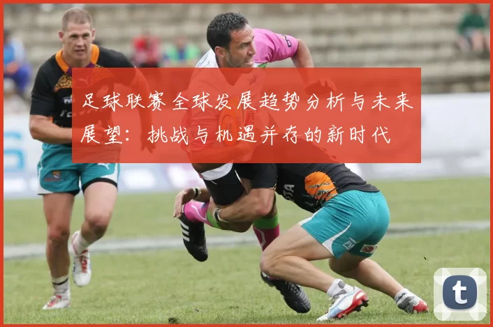 足球联赛全球发展趋势分析与未来展望：挑战与机遇并存的新时代