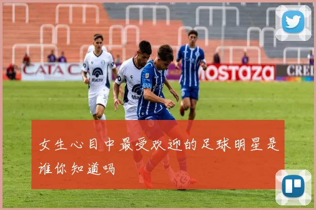 女生心目中最受欢迎的足球明星是谁你知道吗