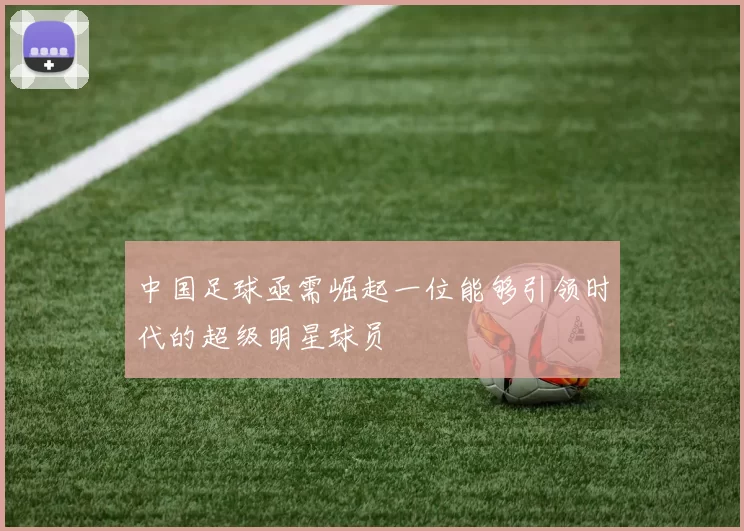 中国足球亟需崛起一位能够引领时代的超级明星球员