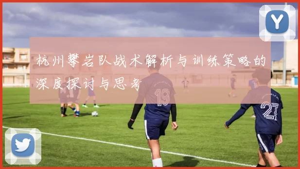 杭州攀岩队战术解析与训练策略的深度探讨与思考