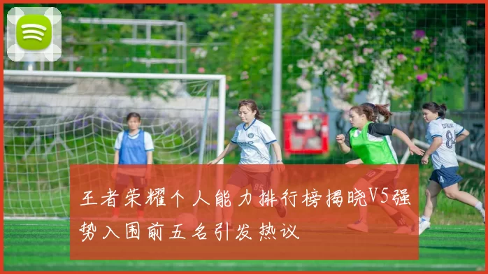 王者荣耀个人能力排行榜揭晓V5强势入围前五名引发热议