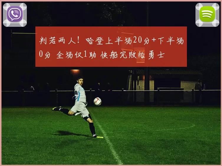 判若两人！哈登上半场20分+下半场0分 全场仅1助 快船完败给勇士