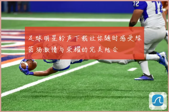 足球明星铃声下载让你随时感受绿茵场激情与荣耀的完美结合