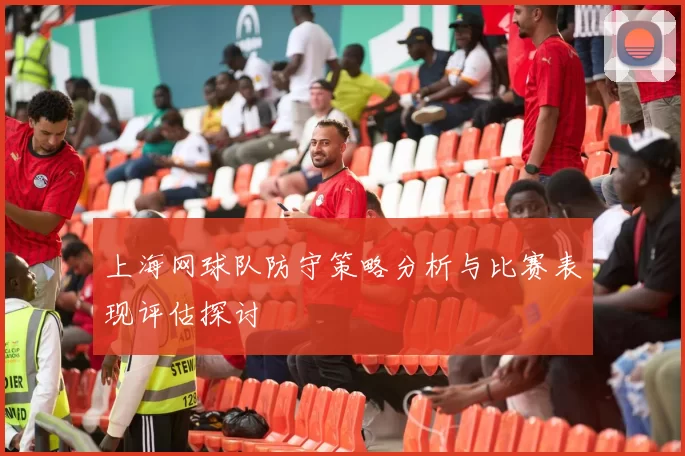 上海网球队防守策略分析与比赛表现评估探讨