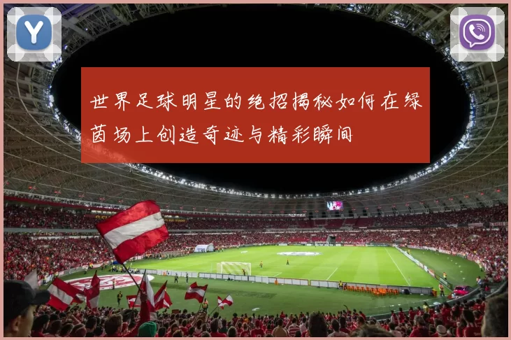 世界足球明星的绝招揭秘如何在绿茵场上创造奇迹与精彩瞬间