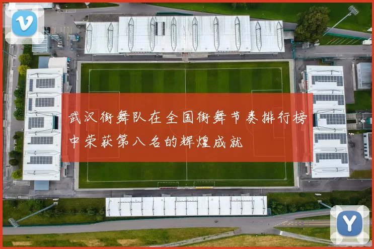 武汉街舞队在全国街舞节奏排行榜中荣获第八名的辉煌成就