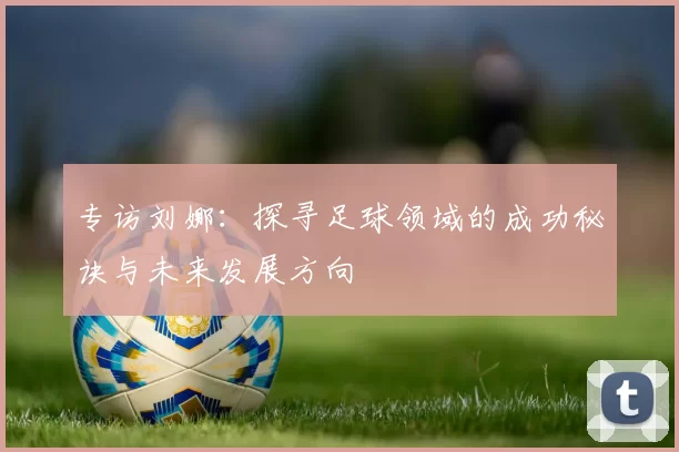 专访刘娜：探寻足球领域的成功秘诀与未来发展方向