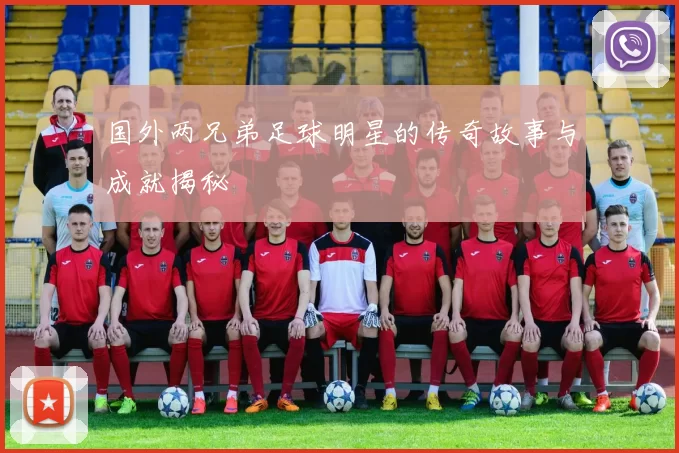 国外两兄弟足球明星的传奇故事与成就揭秘