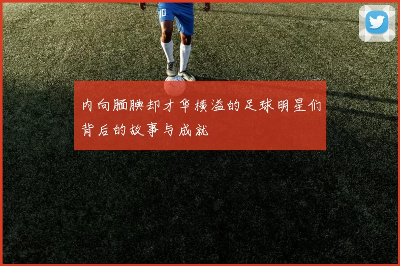 内向腼腆却才华横溢的足球明星们背后的故事与成就