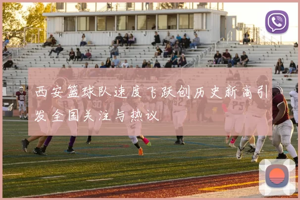 西安篮球队速度飞跃创历史新高引发全国关注与热议