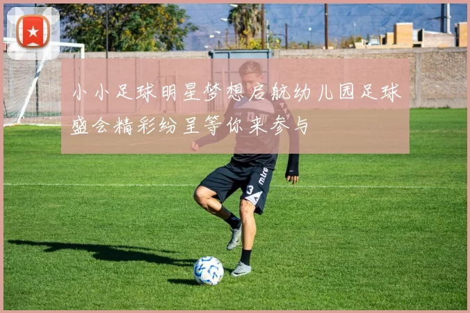 小小足球明星梦想启航幼儿园足球盛会精彩纷呈等你来参与