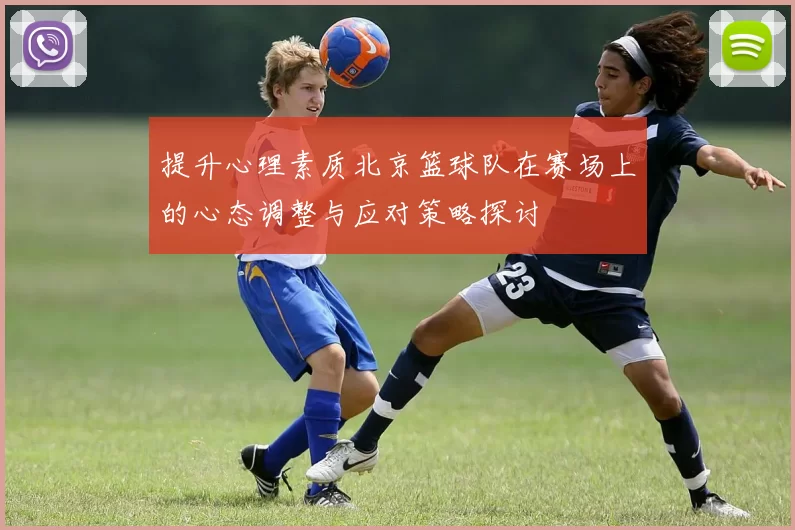提升心理素质北京篮球队在赛场上的心态调整与应对策略探讨