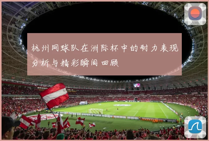 杭州网球队在洲际杯中的耐力表现分析与精彩瞬间回顾