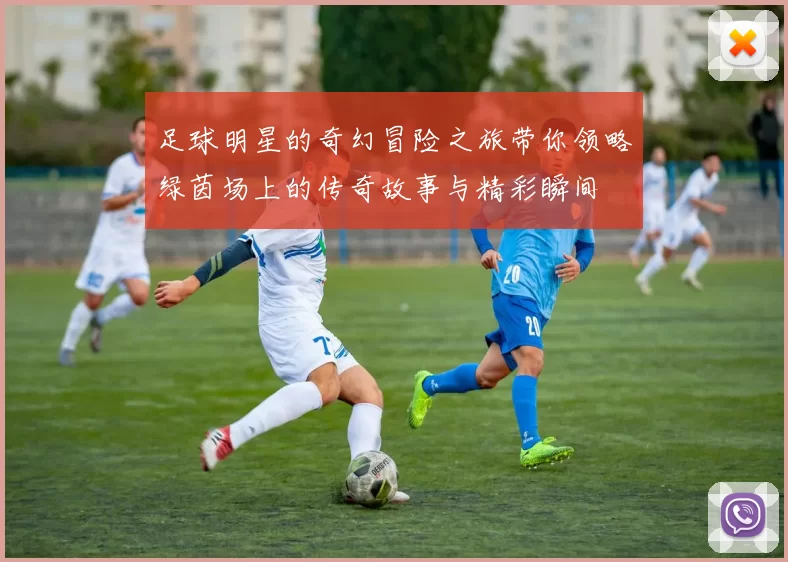 足球明星的奇幻冒险之旅带你领略绿茵场上的传奇故事与精彩瞬间
