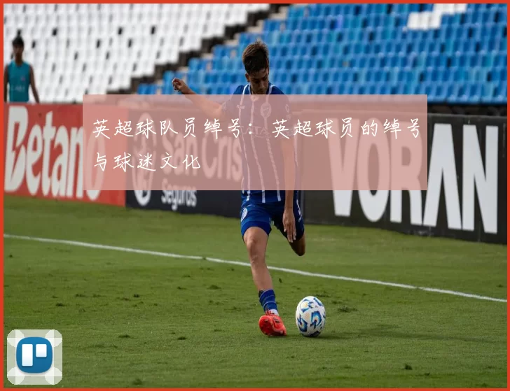 英超球队员绰号：英超球员的绰号与球迷文化