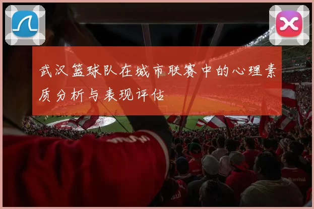 武汉篮球队在城市联赛中的心理素质分析与表现评估