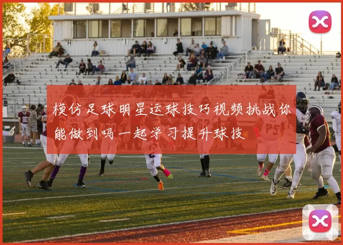 模仿足球明星运球技巧视频挑战你能做到吗一起学习提升球技