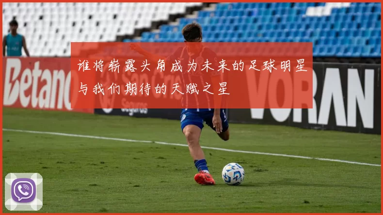 谁将崭露头角成为未来的足球明星与我们期待的天赋之星
