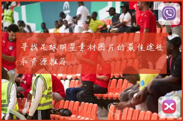 寻找足球明星素材图片的最佳途径和资源推荐