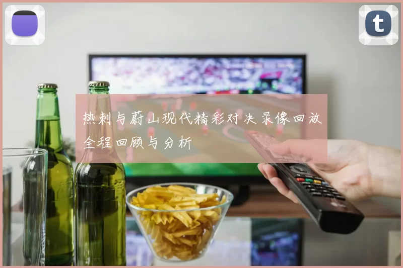 热刺与蔚山现代精彩对决录像回放全程回顾与分析