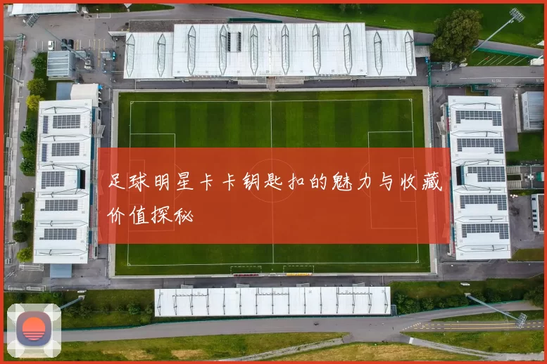 足球明星卡卡钥匙扣的魅力与收藏价值探秘