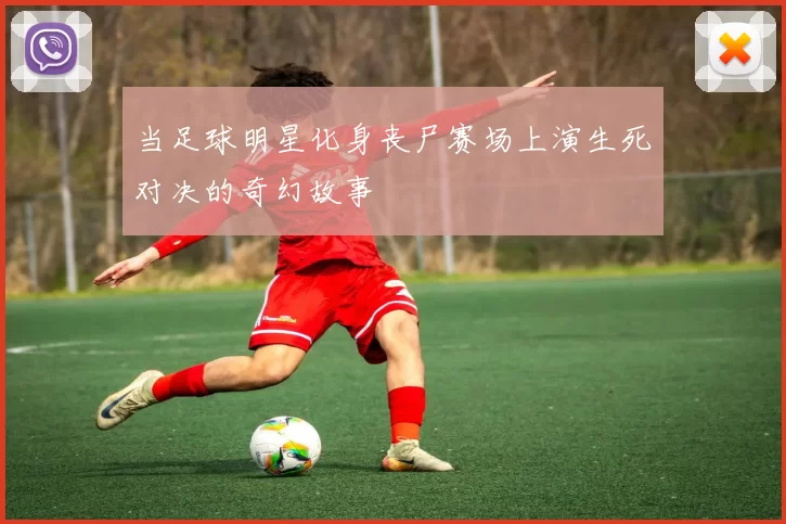 当足球明星化身丧尸赛场上演生死对决的奇幻故事