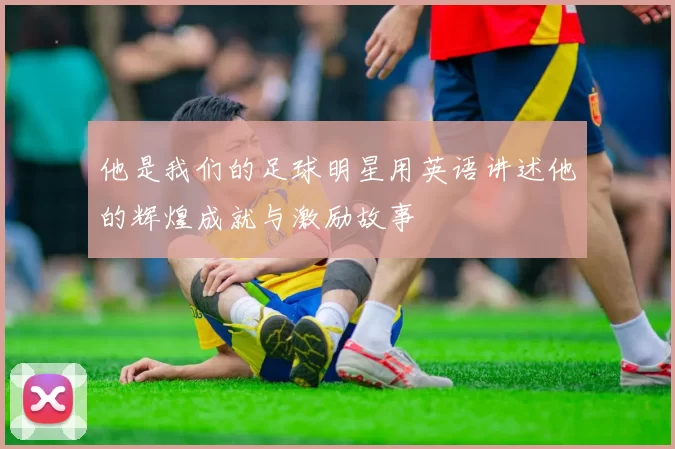 他是我们的足球明星用英语讲述他的辉煌成就与激励故事