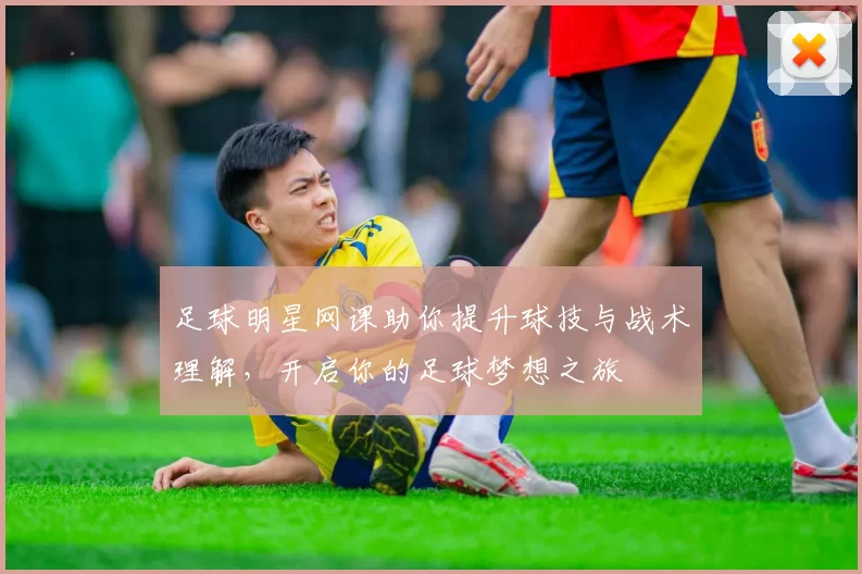 足球明星网课助你提升球技与战术理解，开启你的足球梦想之旅