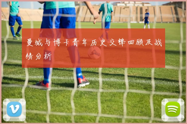 曼城与博卡青年历史交锋回顾及战绩分析
