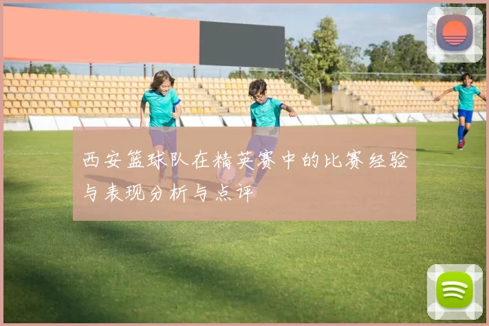 西安篮球队在精英赛中的比赛经验与表现分析与点评
