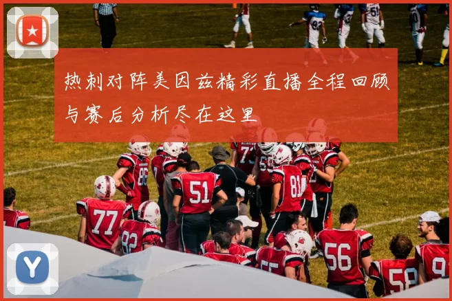热刺对阵美因兹精彩直播全程回顾与赛后分析尽在这里