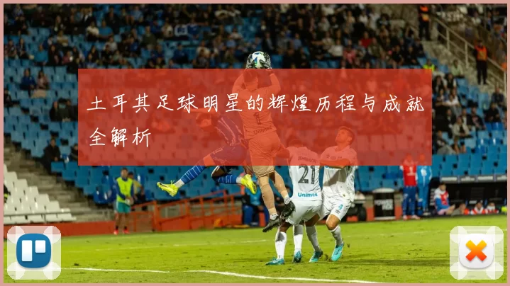 土耳其足球明星的辉煌历程与成就全解析