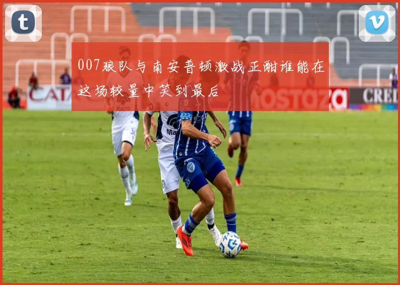 007狼队与南安普顿激战正酣谁能在这场较量中笑到最后