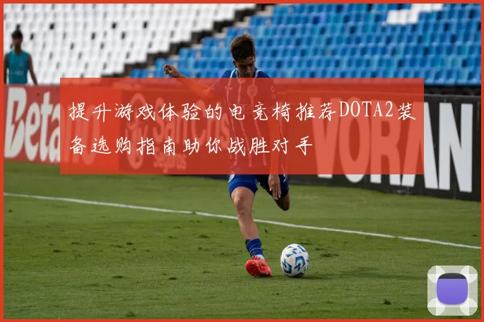 提升游戏体验的电竞椅推荐DOTA2装备选购指南助你战胜对手