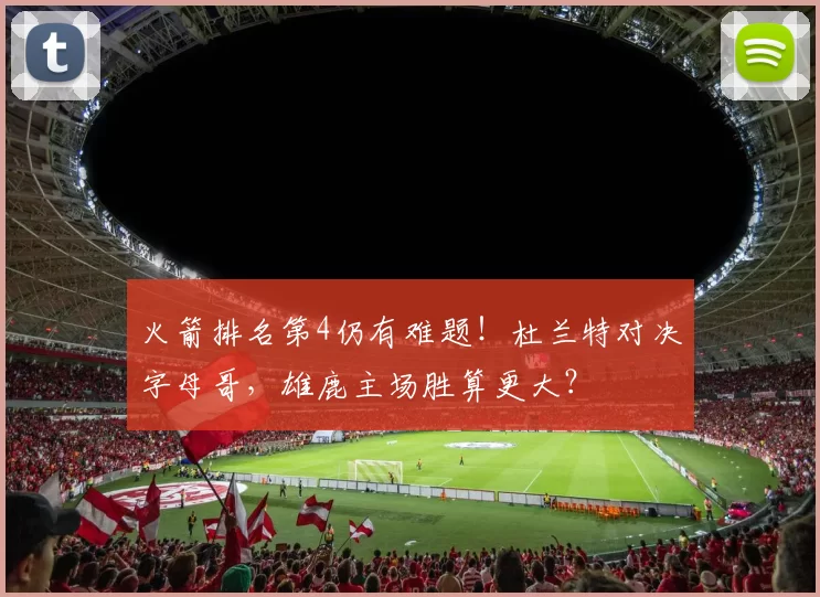 火箭排名第4仍有难题！杜兰特对决字母哥，雄鹿主场胜算更大？