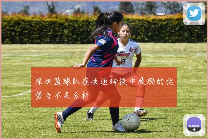 深圳篮球队在快速转换中展现的优势与不足分析