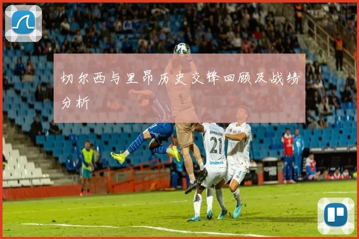 切尔西与里昂历史交锋回顾及战绩分析