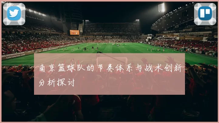 南京篮球队的节奏体系与战术创新分析探讨
