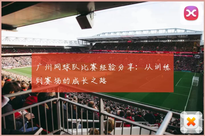 广州网球队比赛经验分享：从训练到赛场的成长之路