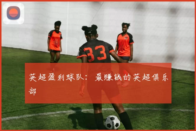 英超盈利球队：最赚钱的英超俱乐部